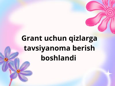 Grant uchun qizlarga tavsiyanoma berish boshlandi