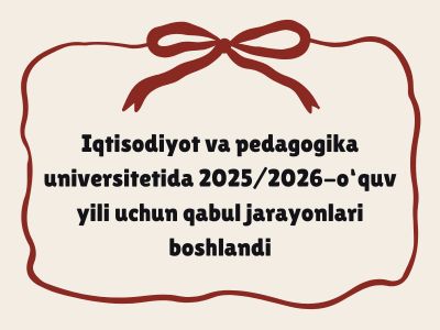 Iqtisodiyot va pedagogika universitetida 20252026-o‘quv yili uchun qabul jarayonlari boshlandi