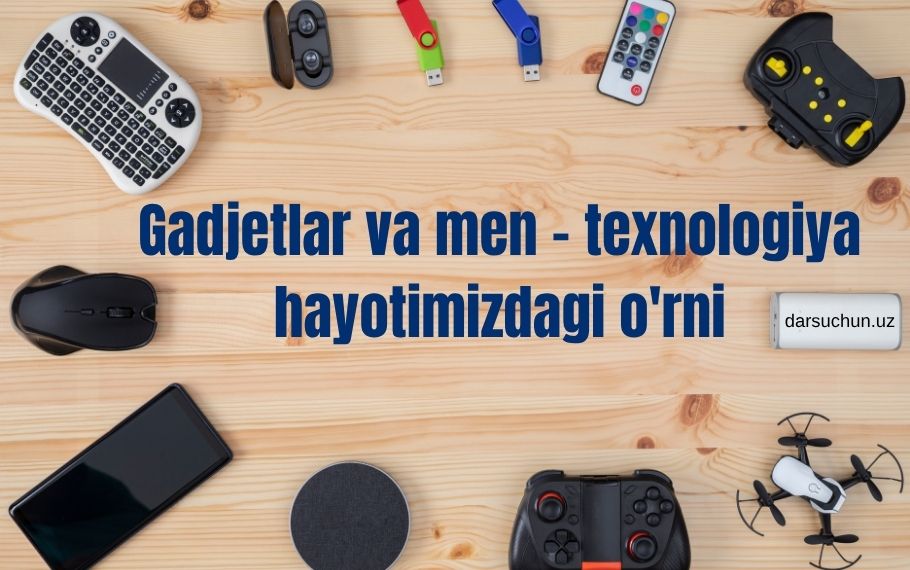 Gadjetlar va men – texnologiya hayotimizdagi o'rni
