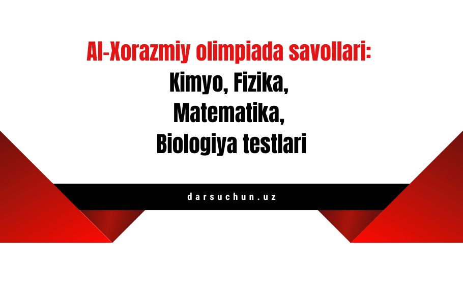 Al-Xorazmiy olimpiada savollari: Kimyo, Fizika, Matematika, Biologiya testlari